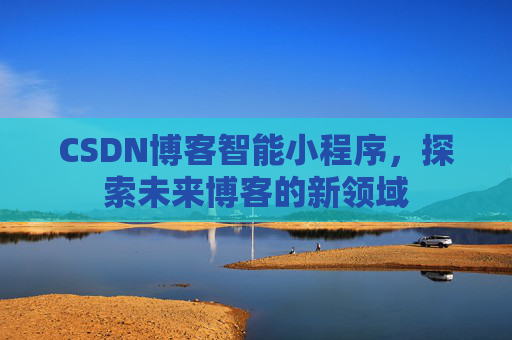 CSDN博客智能小程序，探索未来博客的新领域