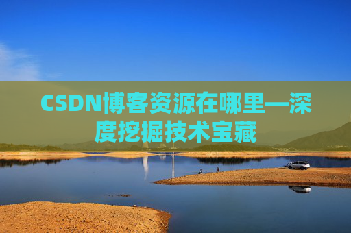 CSDN博客资源在哪里—深度挖掘技术宝藏