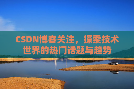 CSDN博客关注，探索技术世界的热门话题与趋势
