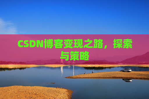 CSDN博客变现之路，探索与策略